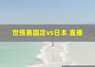 世预赛国足vs日本 直播